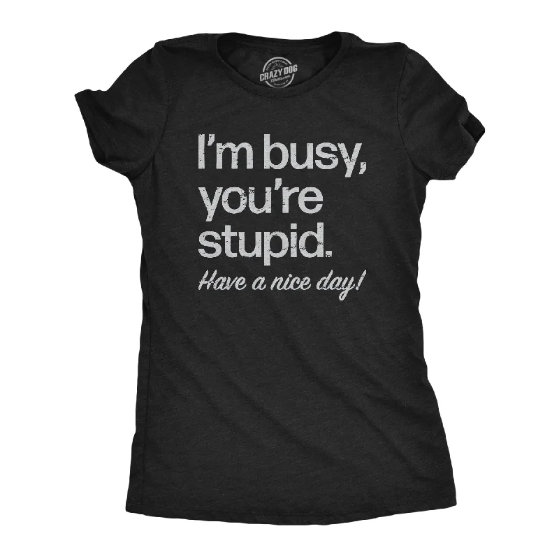 Womens Im Busy Youre Stupid Have A Nice Day T Shirt Funny Rude Anti Social Joke Tee For Ladies