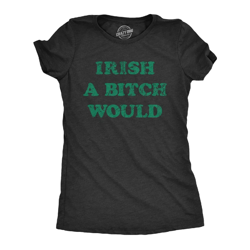 Womens Funny T Shirts Irish A Bitch Would St Patricks Day Novelty Tee